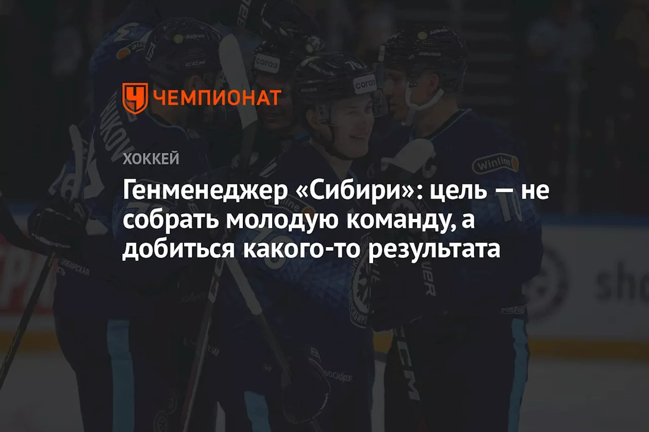 Генменеджер «Сибири»: цель — не собрать молодую команду, а добиться какого-то результата