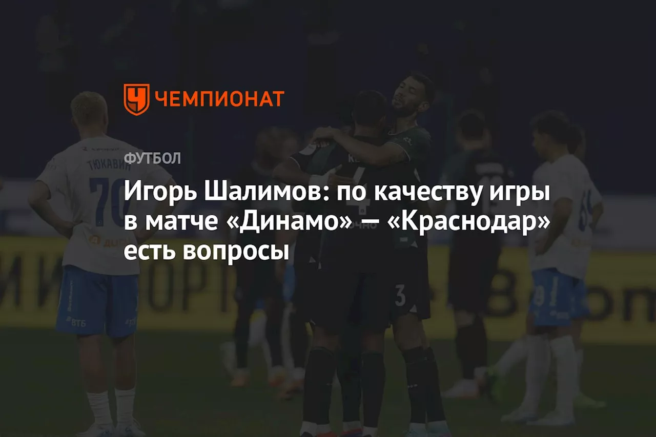 Игорь Шалимов: по качеству игры в матче «Динамо» — «Краснодар» есть вопросы