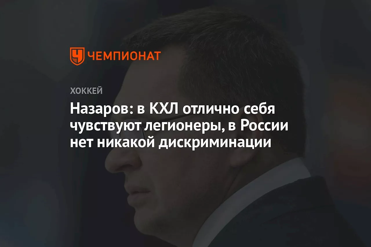 Назаров: в КХЛ отлично себя чувствуют легионеры, в России нет никакой дискриминации