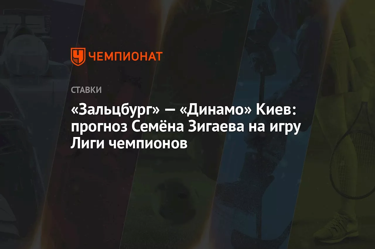 «Зальцбург» — «Динамо» Киев: прогноз Семёна Зигаева на игру Лиги чемпионов