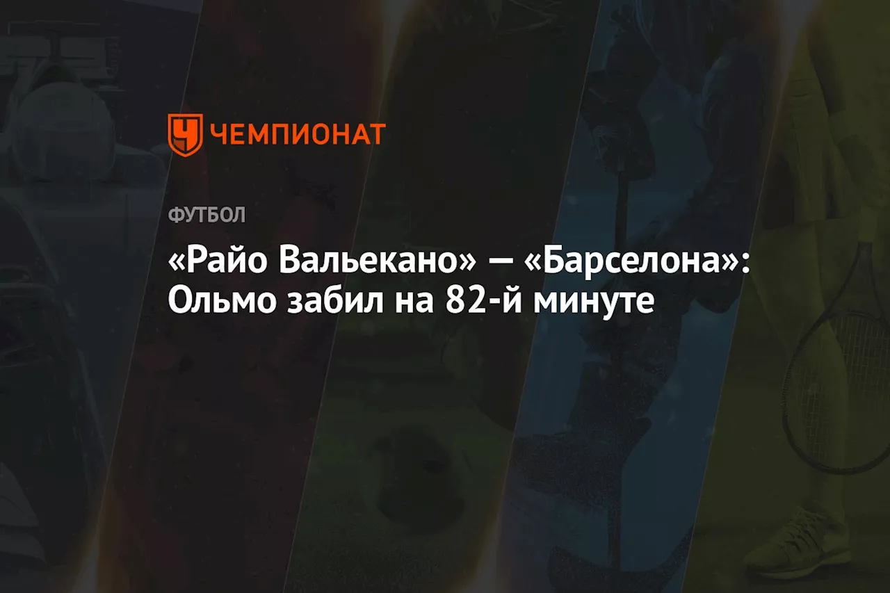 «Райо Вальекано» — «Барселона»: Ольмо забил на 82-й минуте