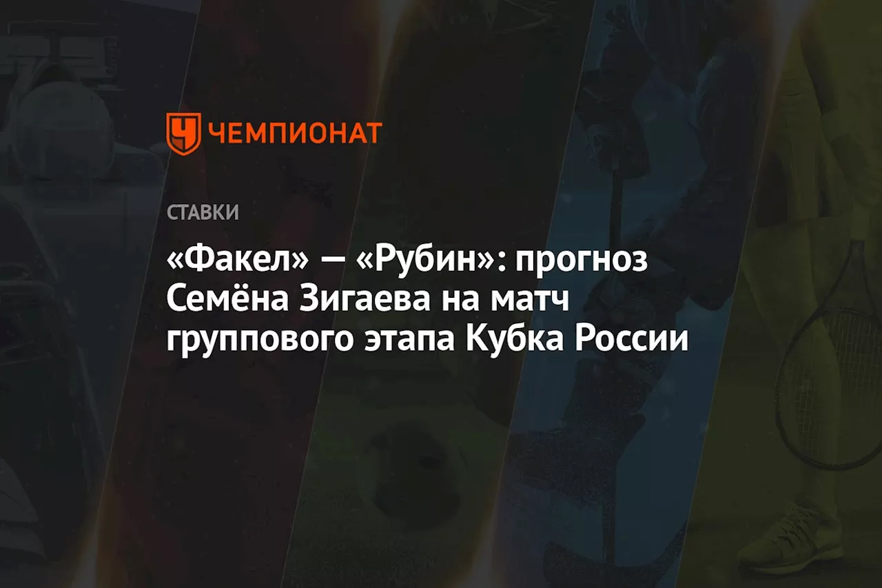 «Факел» — «Рубин»: прогноз Семёна Зигаева на матч группового этапа Кубка России