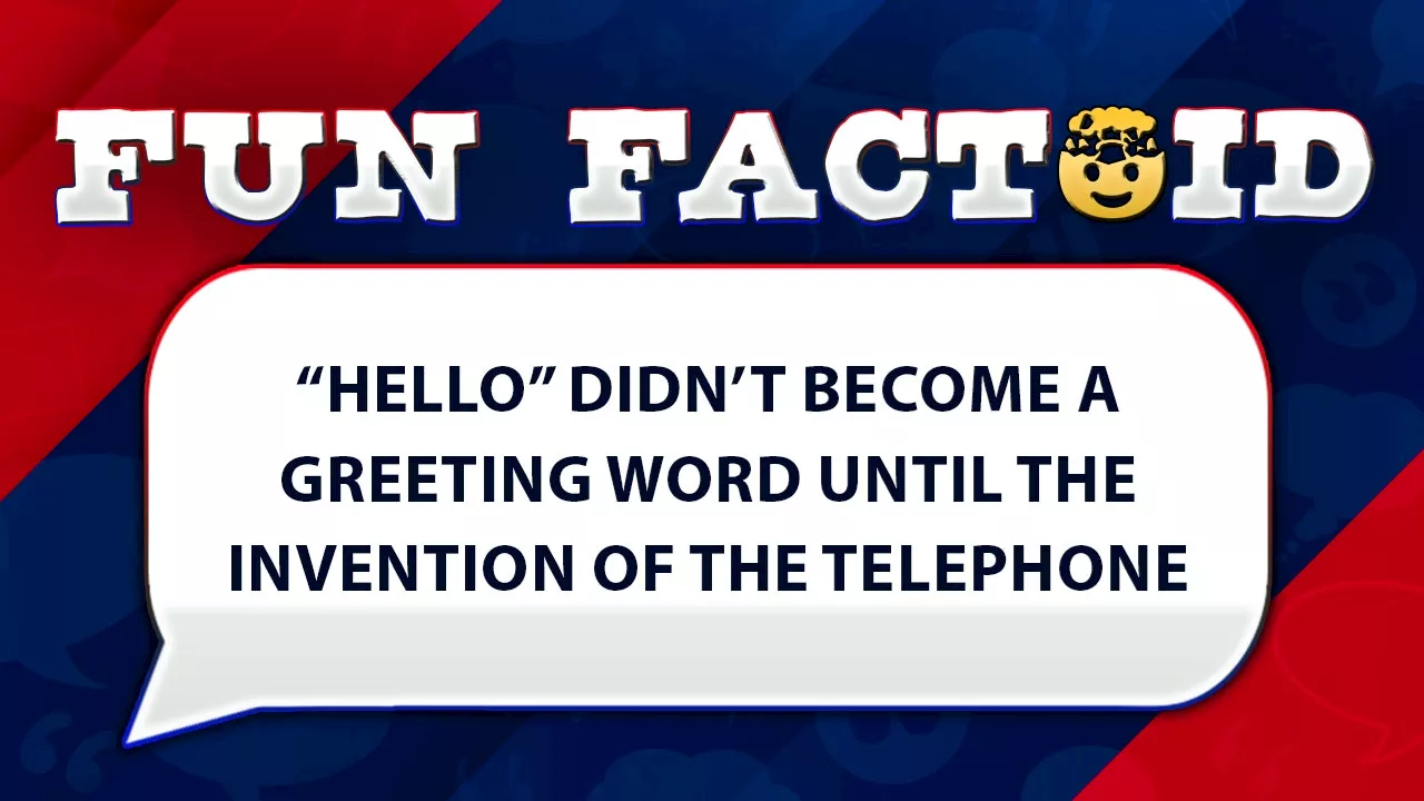 Fun Facts: Hello wasn't invented as a greeting word until the 1800s