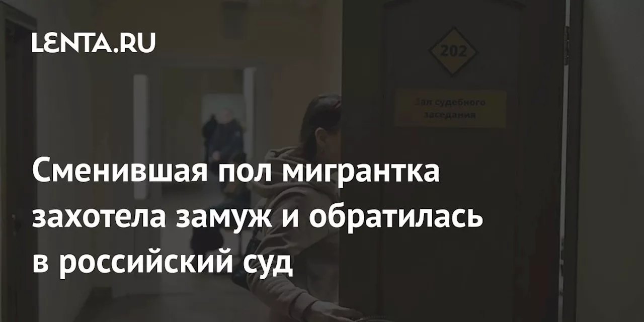 Сменившая пол мигрантка захотела замуж и обратилась в российский суд