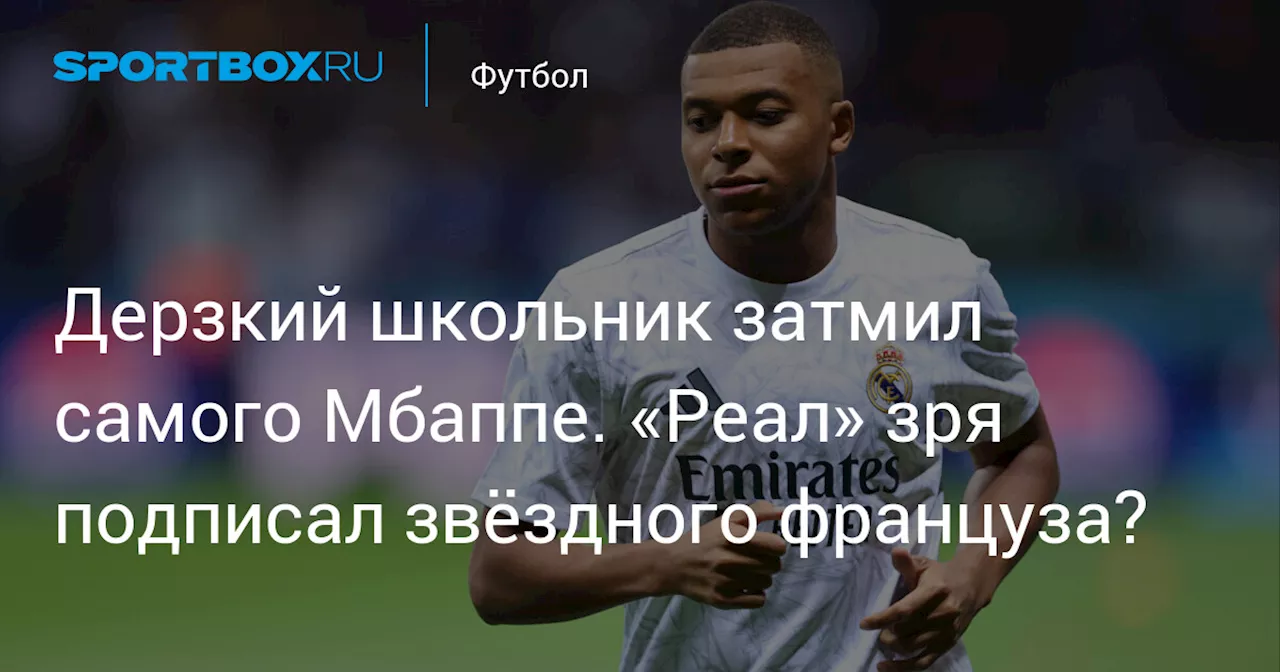 Дерзкий школьник затмил самого Мбаппе. «Реал» зря подписал звёздного француза?