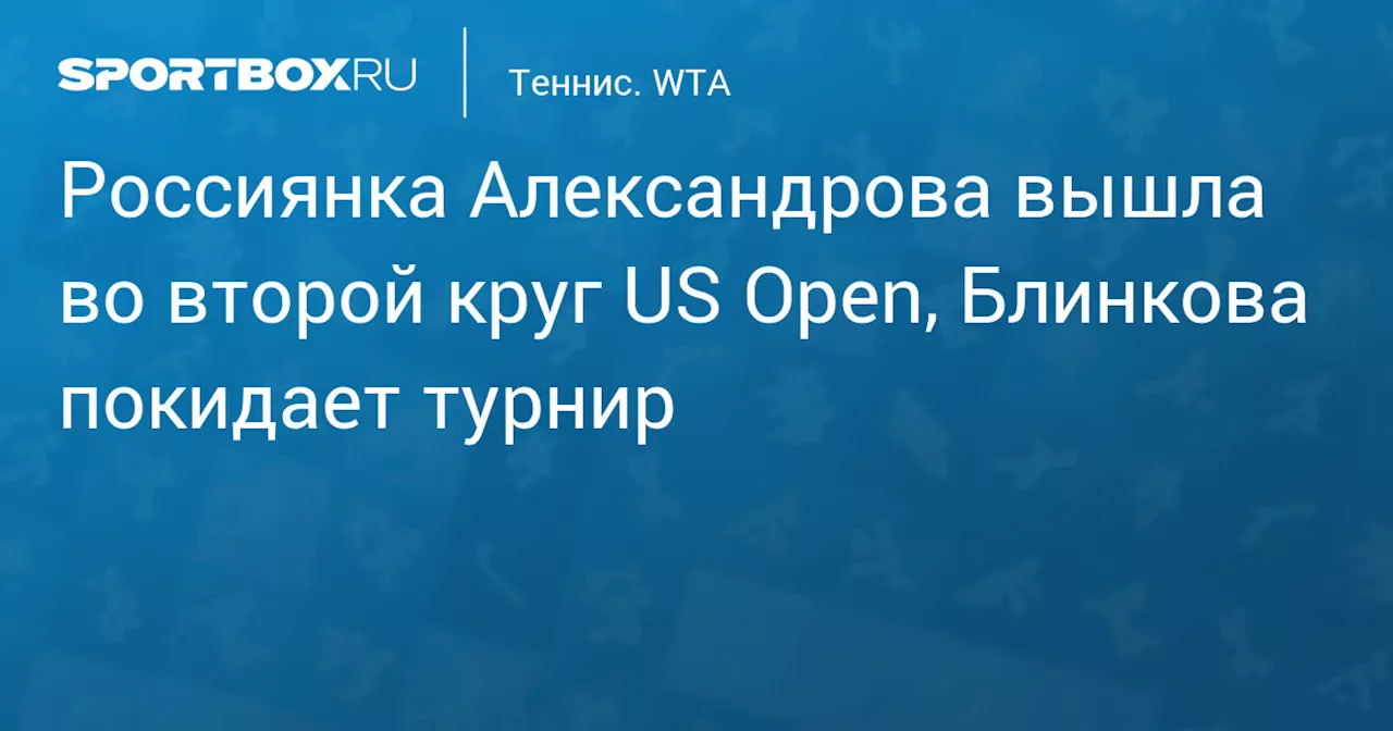 Россиянка Александрова вышла во второй круг US Open, Блинкова покидает турнир