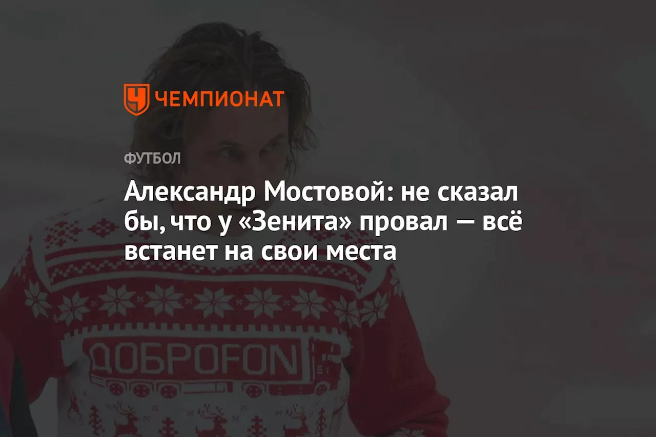 Александр Мостовой: не сказал бы, что у «Зенита» провал, — всё встанет на свои места