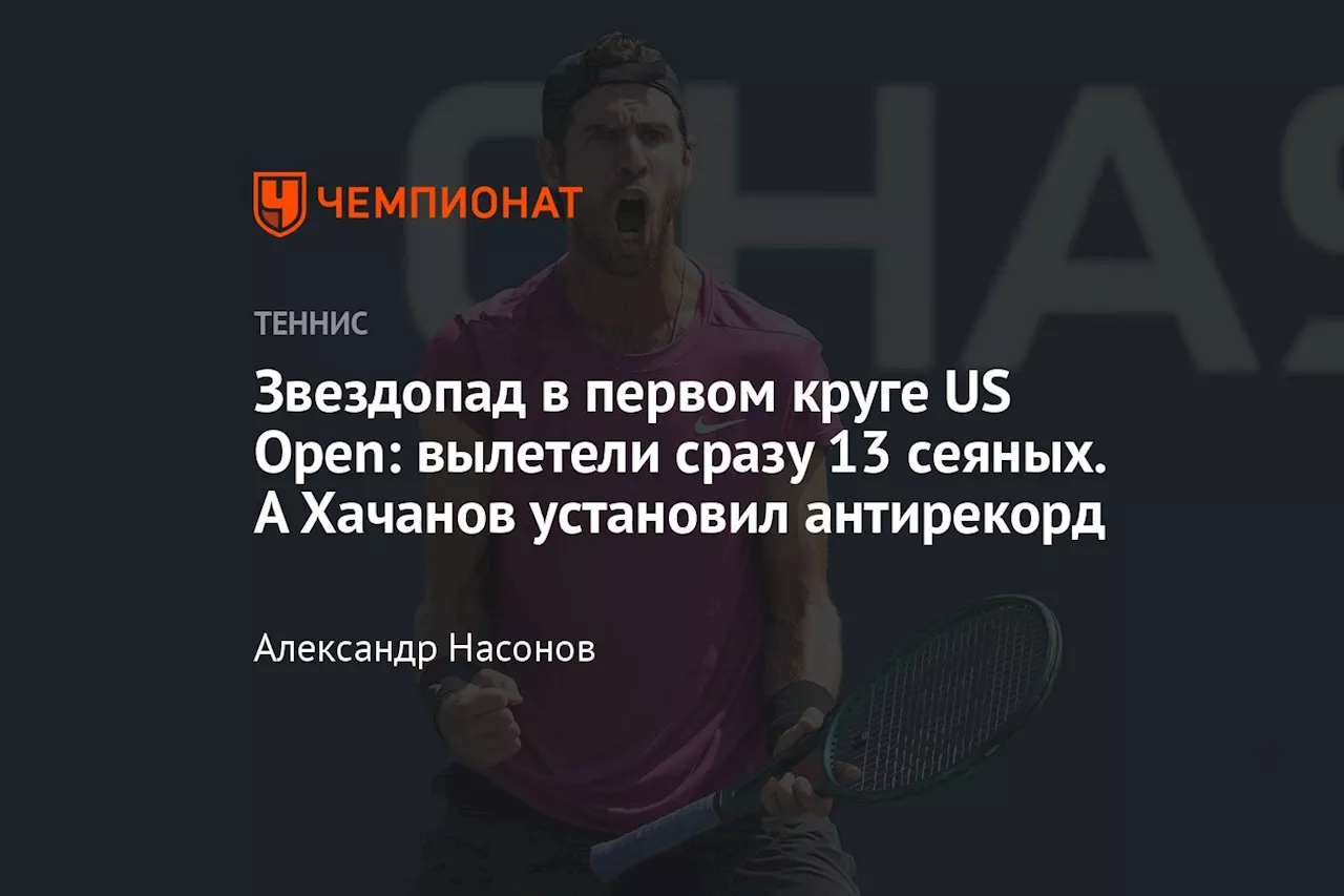 Звездопад в первом круге US Open: вылетели сразу 13 сеяных. А Хачанов установил антирекорд