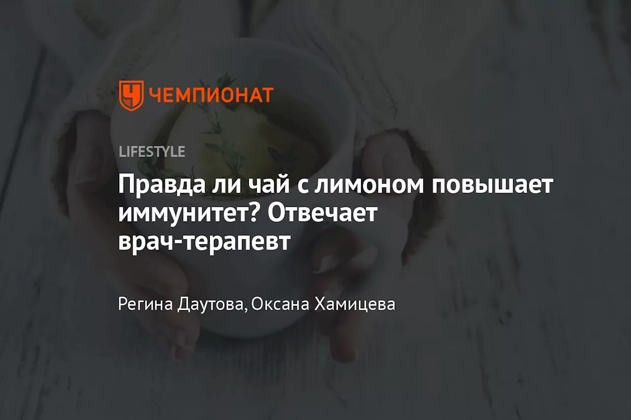 Правда ли чай с лимоном повышает иммунитет? Отвечает врач-терапевт