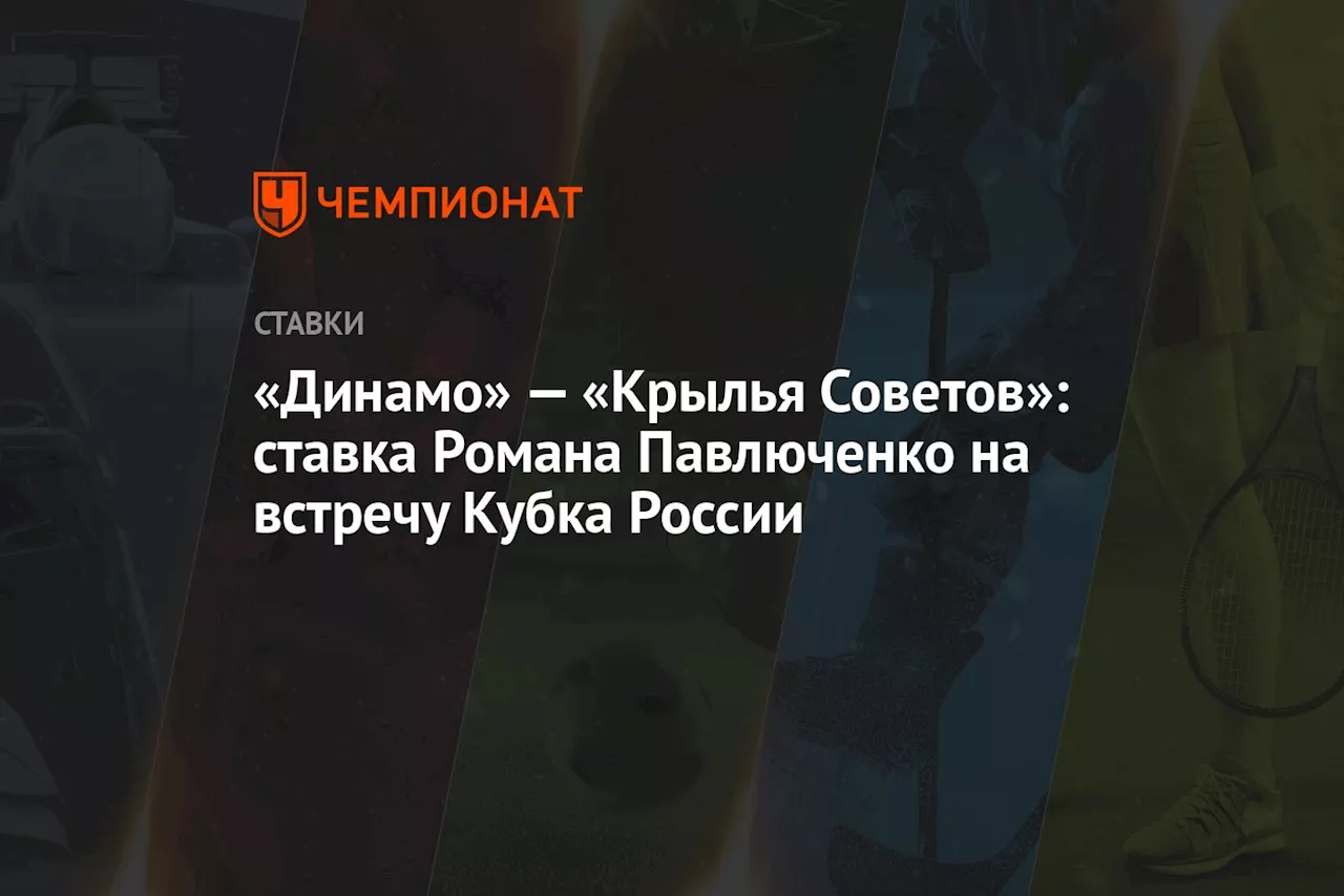 «Динамо» — «Крылья Советов»: ставка Романа Павлюченко на встречу Кубка России