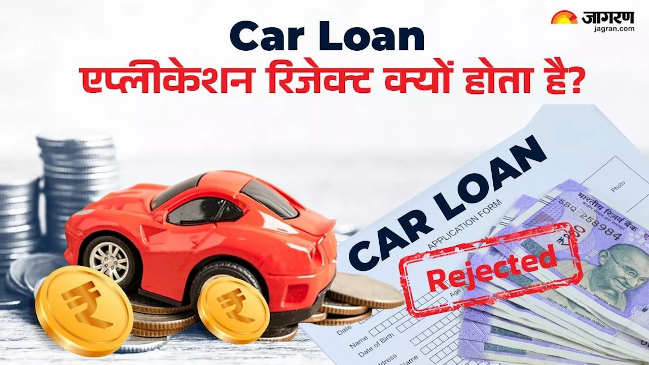 क्यों रिजेक्ट हो जाता है Car Loan एप्लीकेशन?