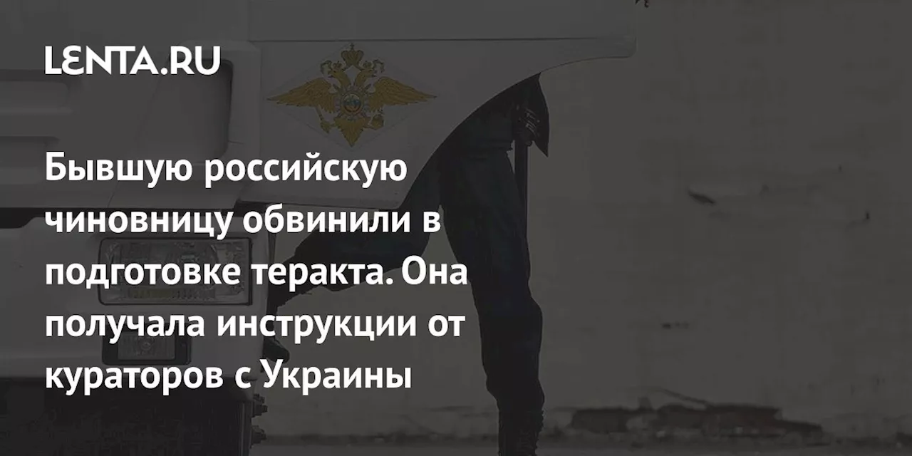 Бывшую российскую чиновницу обвинили в подготовке теракта. Она получала инструкции от кураторов с Украины