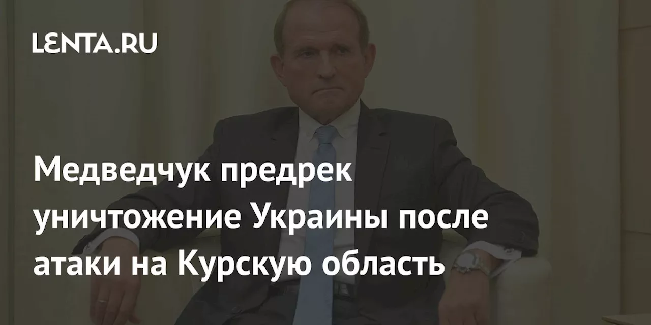 Медведчук предрек уничтожение Украины после атаки на Курскую область