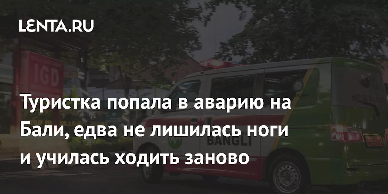 Туристка попала в аварию на Бали, едва не лишилась ноги и училась ходить заново