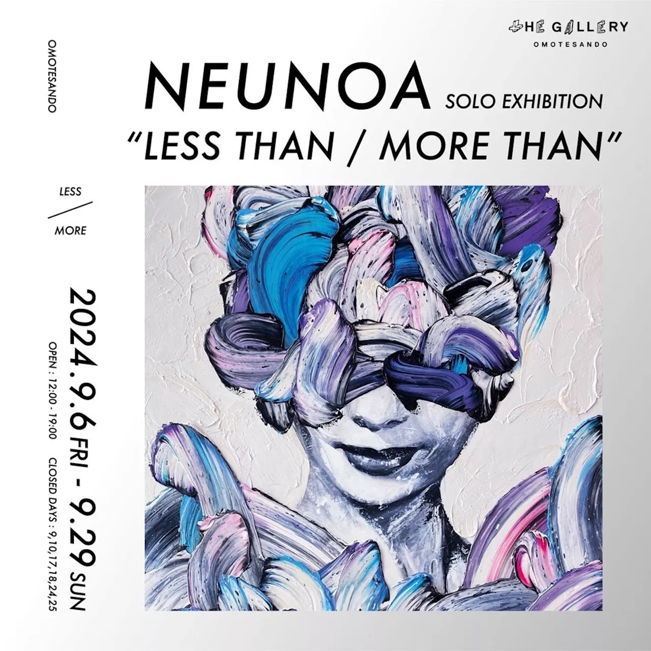 tHE GALLERY OMOTESANDOにて、9月6日（金）より、NEUNOA個展「LESS THAN / MORE THAN」を開催！