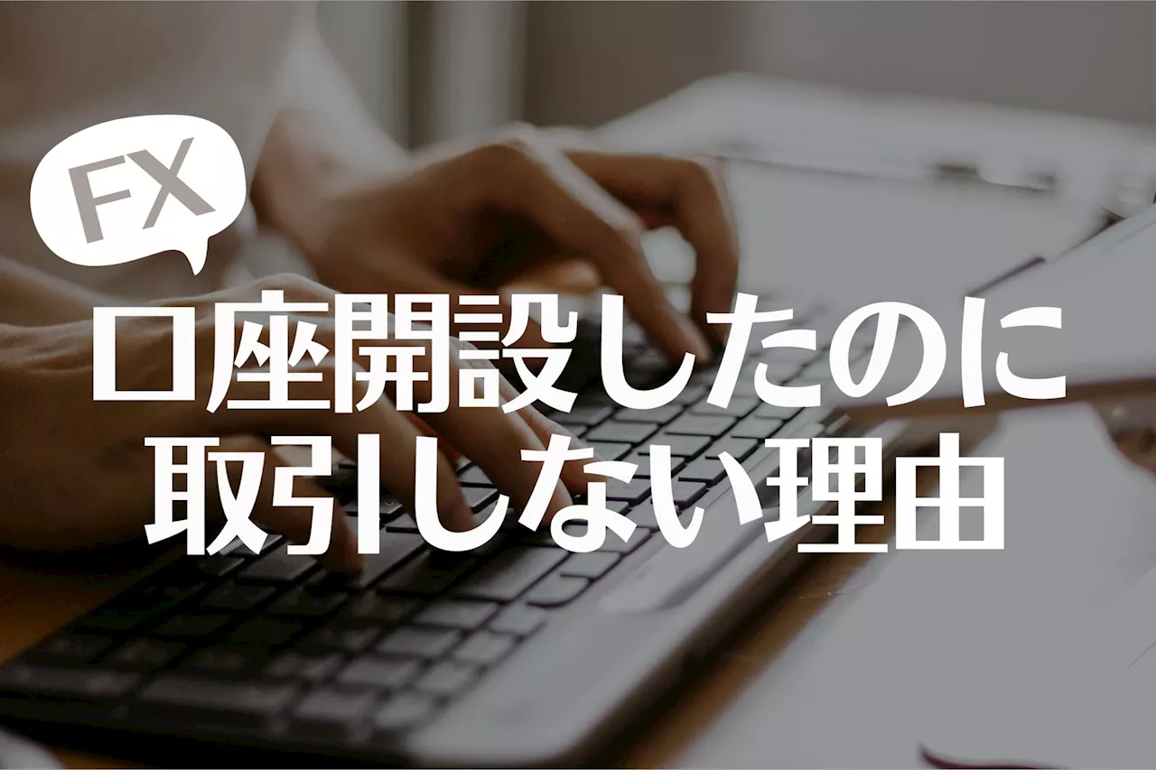 【なぜ？】口座開設しても取引しない理由！3位：時間がない、2位：リスクが怖い、1位は？