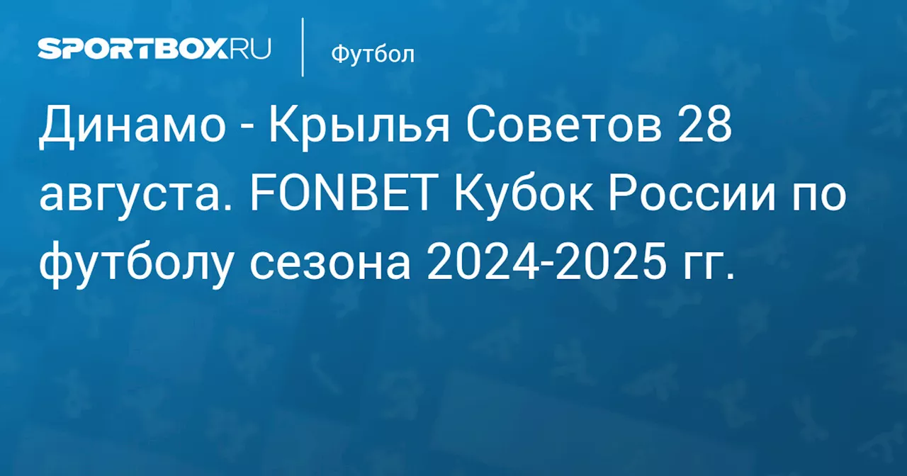  Крылья Советов 28 августа. FONBET Кубок России по футболу сезона 2024-2025 гг.. Протокол матча