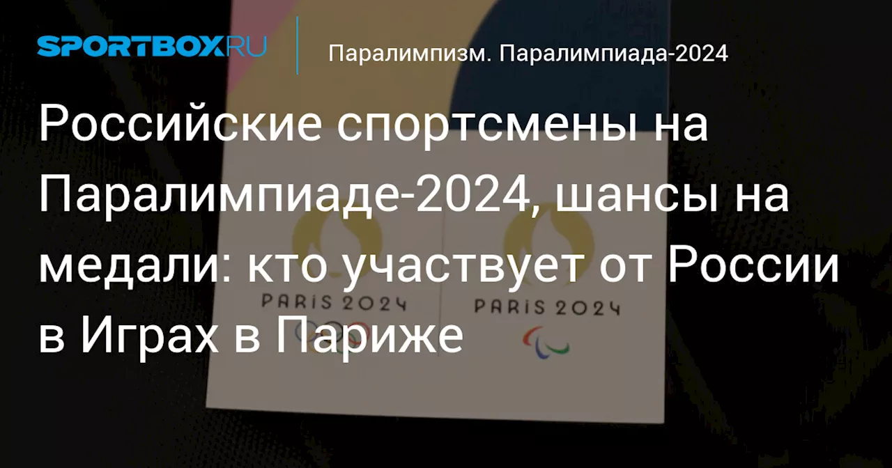 Российские спортсмены на Паралимпиаде-2024, шансы на медали: кто участвует от России в Играх в Париже