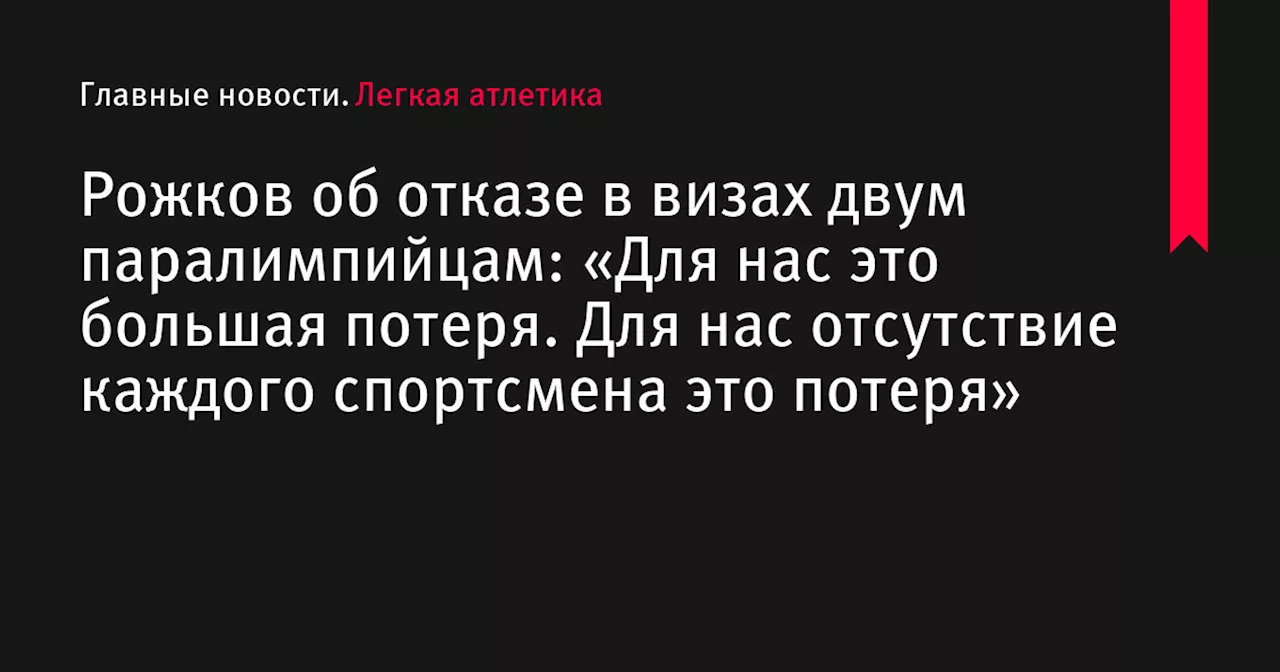 Рожков об отказе в визах двум паралимпийцам: «Для нас это большая потеря. Для нас отсутствие каждого спортсмена это потеря»