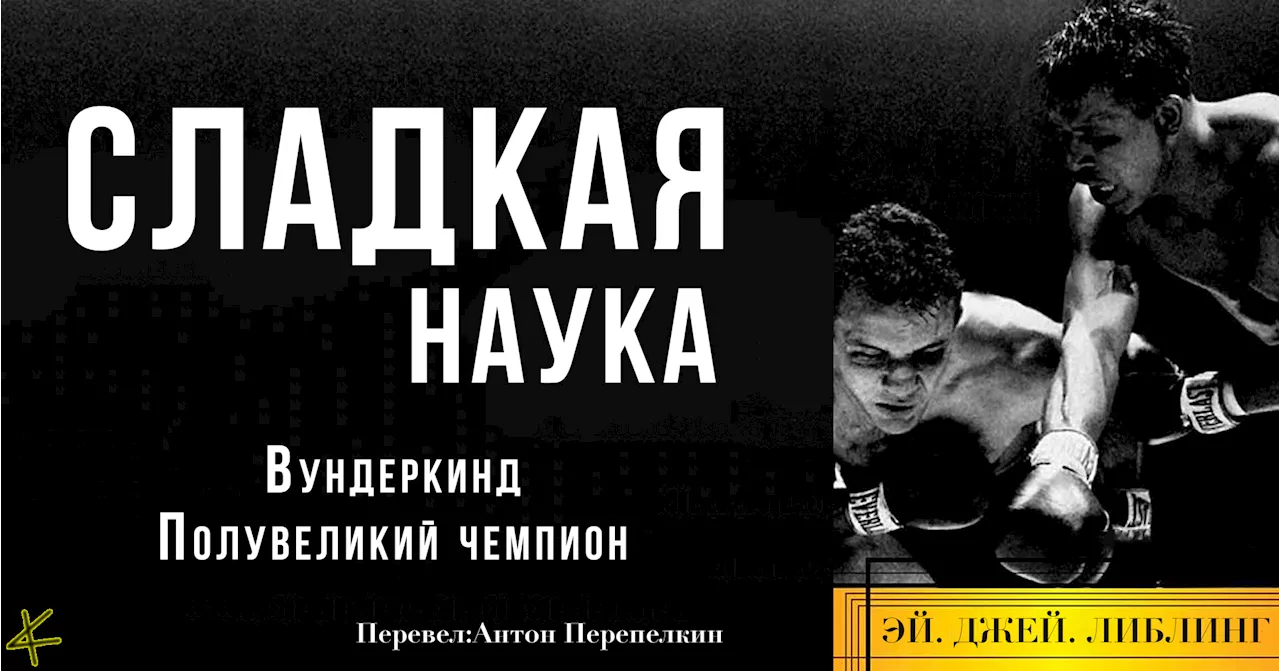 Эй Джей Либлинг. «Сладкая наука»: Вундеркинд. Полувеликий чемпион