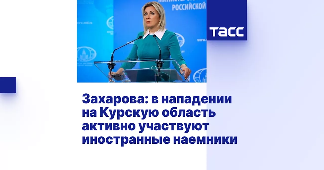 Захарова: в нападении на Курскую область активно участвуют иностранные наемники