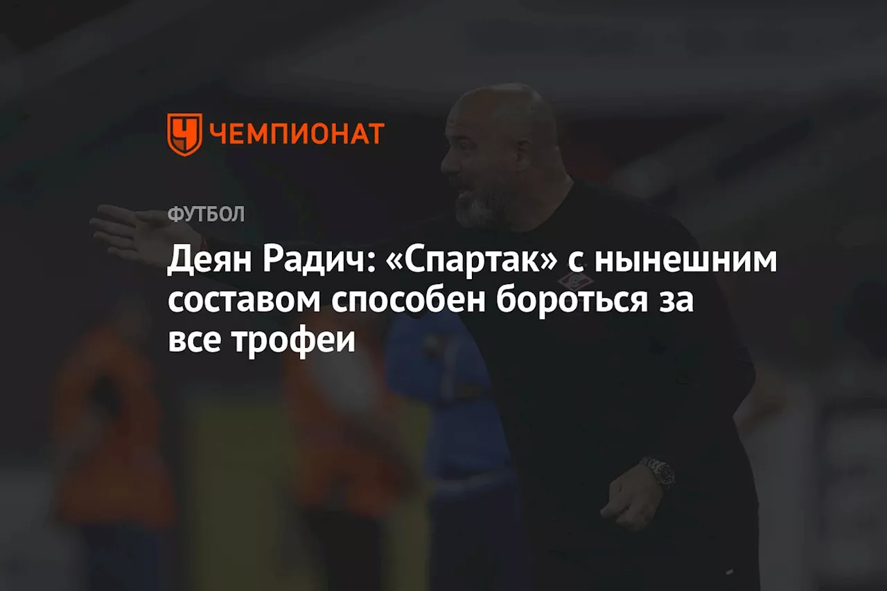 Деян Радич: «Спартак» с нынешним составом способен бороться за все трофеи