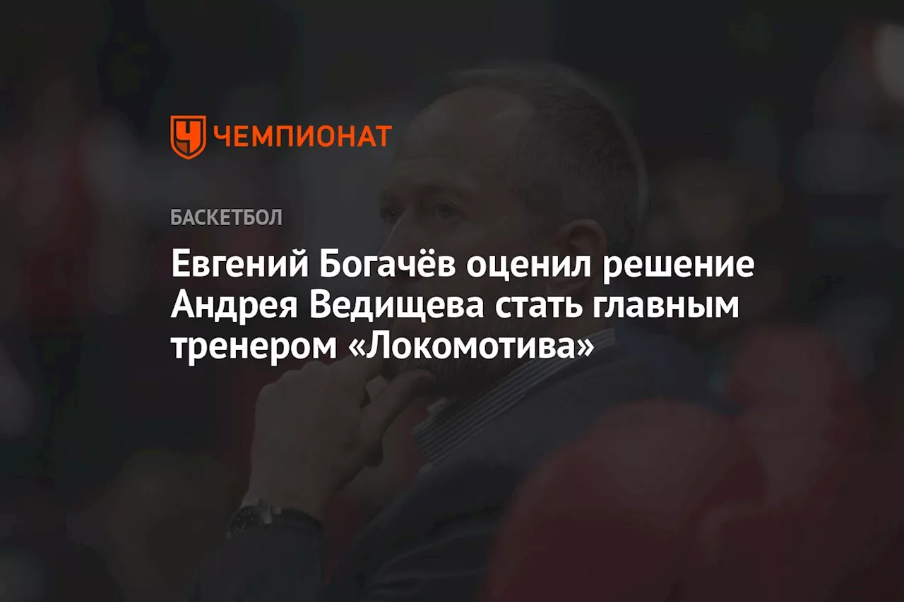 Евгений Богачёв оценил решение Андрея Ведищева стать главным тренером «Локомотива»