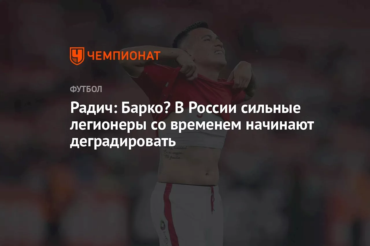 Радич: Барко? В России сильные легионеры со временем начинают деградировать