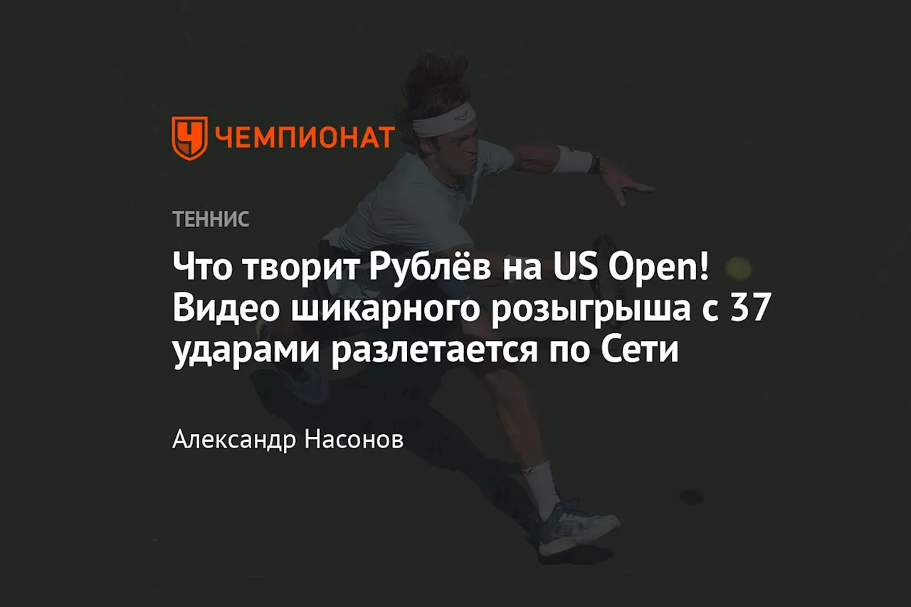 Что творит Рублёв на US Open! Видео шикарного розыгрыша с 37 ударами разлетается по Сети