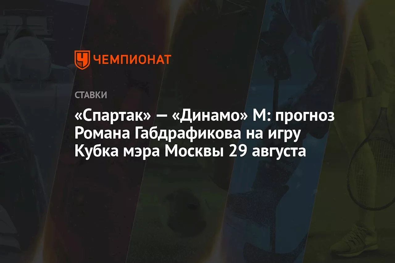 «Спартак» — «Динамо» М: прогноз Романа Габдрафикова на игру Кубка мэра Москвы 29 августа