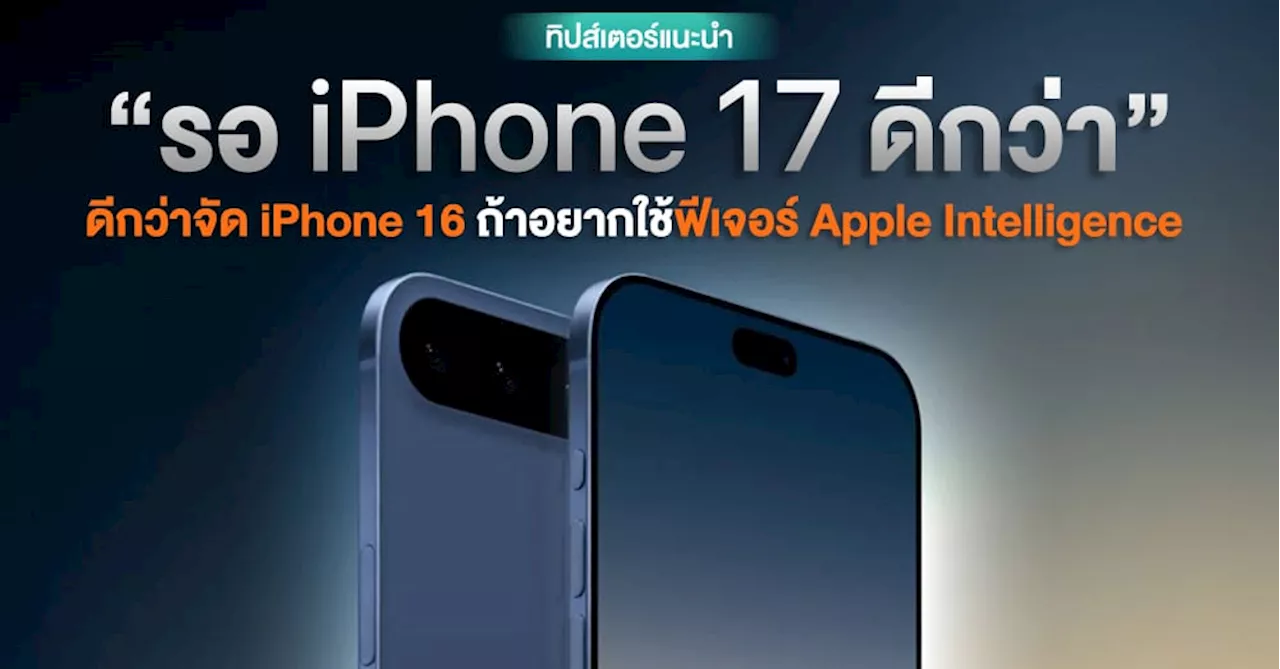 รอได้รอ!? ทิปส์เตอร์บอกเหตุผล “ควรรอ” iPhone 17 มากกว่าจัด iPhone 16 ถ้าอยากใช้ฟีเจอร์ Apple Intelligence!