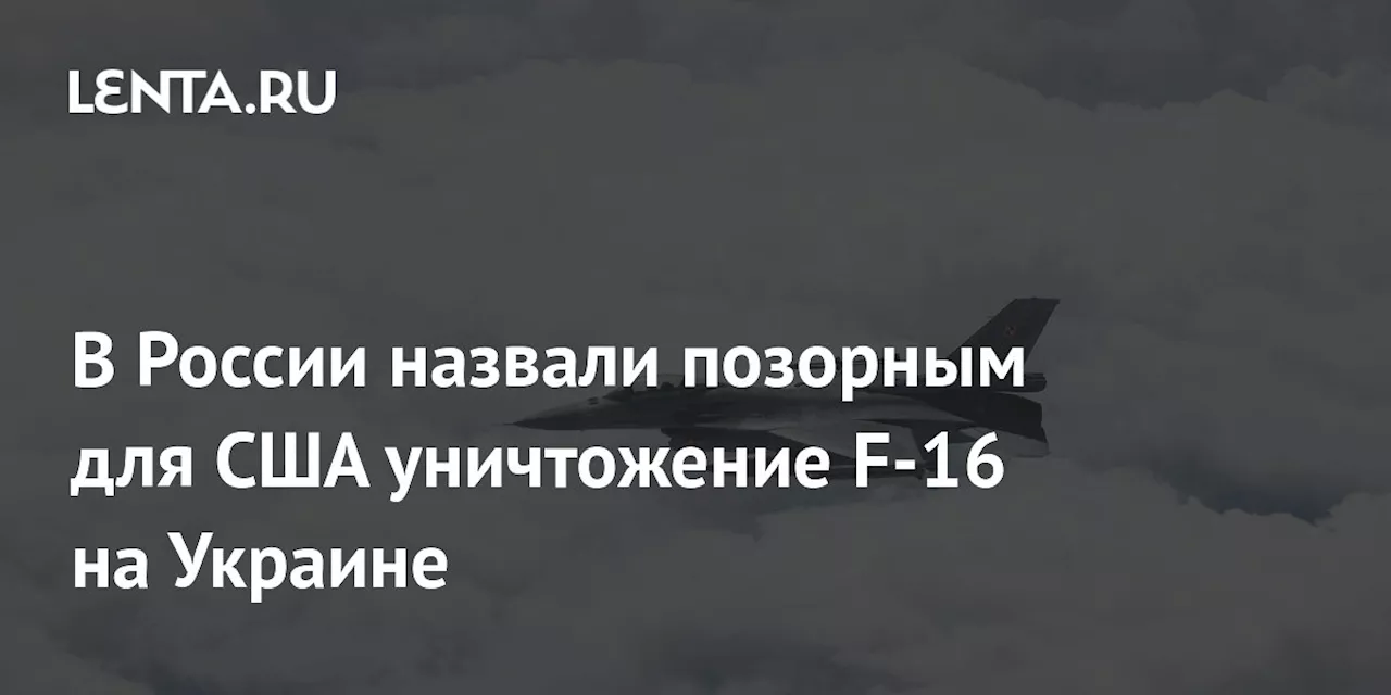 В России назвали позорным для США уничтожение F-16 на Украине