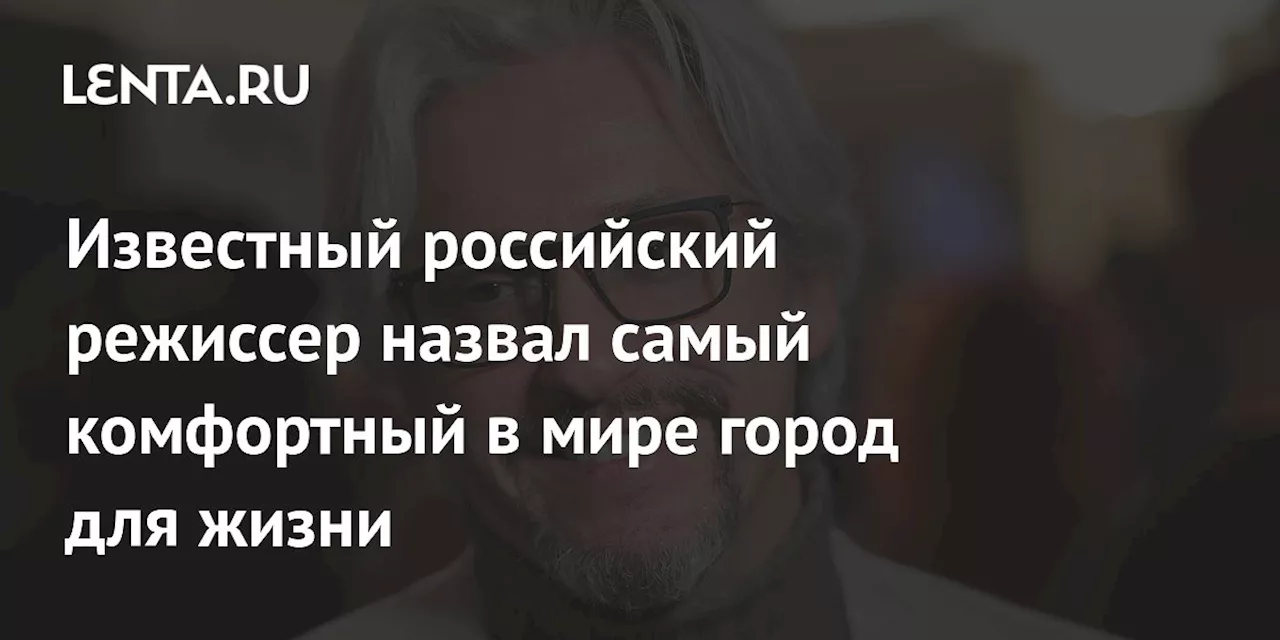 Известный российский режиссер назвал самый комфортный в мире город для жизни