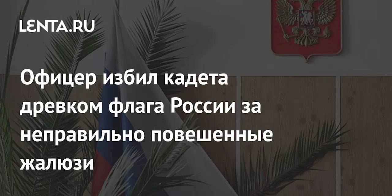 Офицер избил кадета древком флага России за неправильно повешенные жалюзи