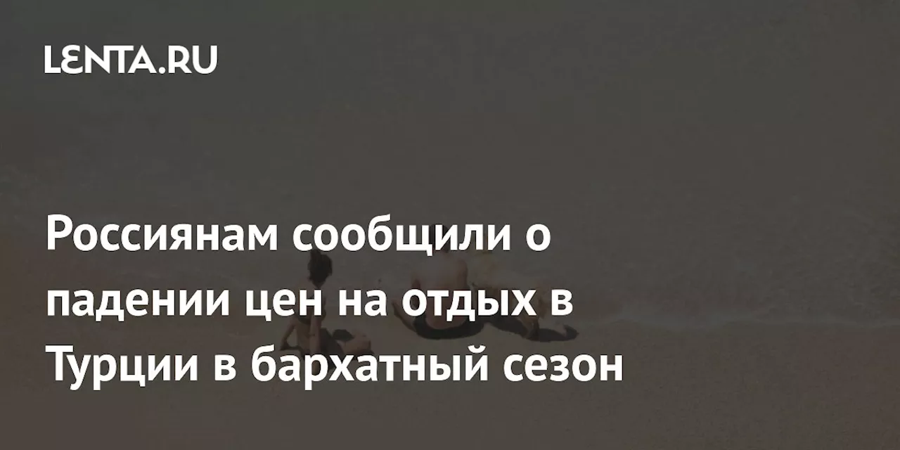 Россиянам сообщили о падении цен на отдых в Турции в бархатный сезон