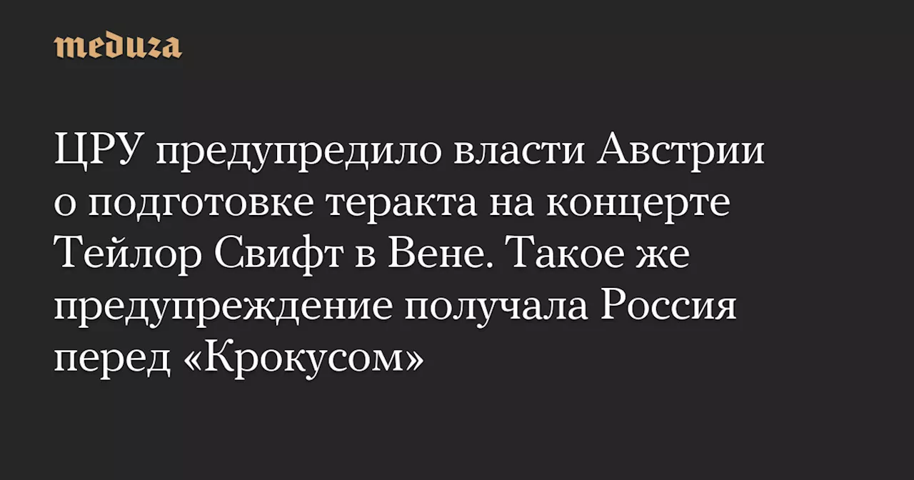 ЦРУ предупредило власти Австрии о подготовке теракта на концерте Тейлор Свифт в Вене. Такое же предупреждение получала Россия перед «Крокусом» — Meduza