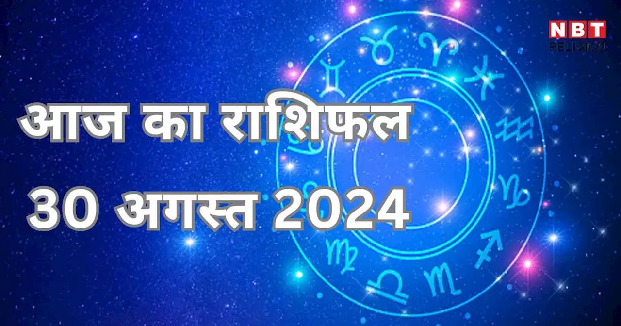 आज का राशिफल 30 अगस्त 2024 : वसुमती योग से आज शुभ लाभ पाएंगे वृषभ, सिंह और कुंभ राशि के जातक, जानें अपना आज का भविष्यफल