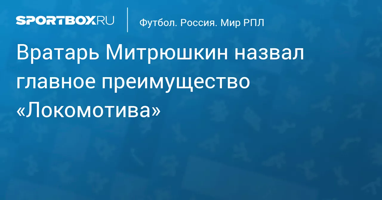 Вратарь Митрюшкин назвал главное преимущество «Локомотива»