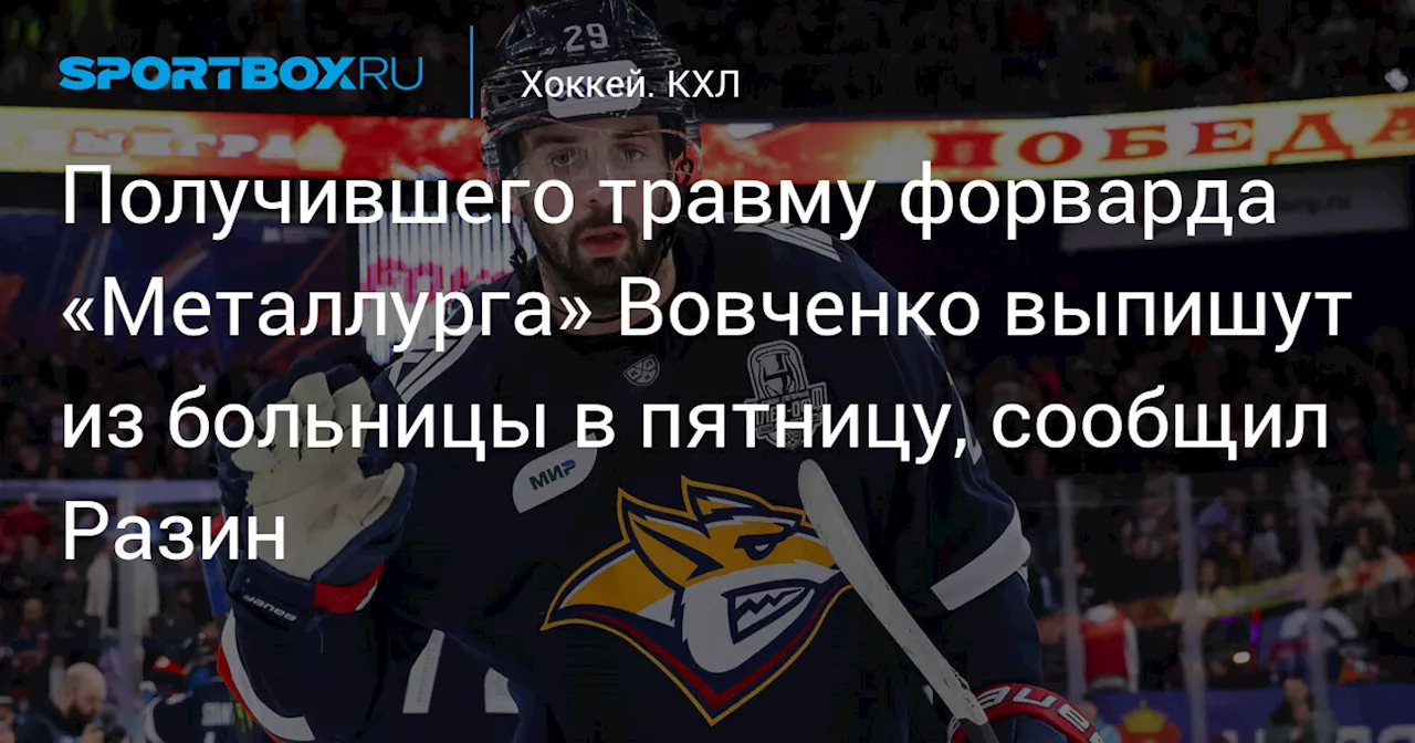 Получившего травму форварда «Металлурга» Вовченко выпишут из больницы в пятницу, сообщил Разин