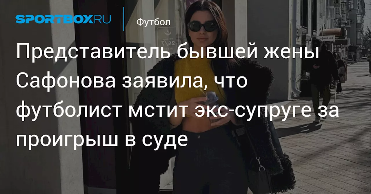 Представитель бывшей жены Сафонова заявила, что футболист мстит экс‑супруге за проигрыш в суде