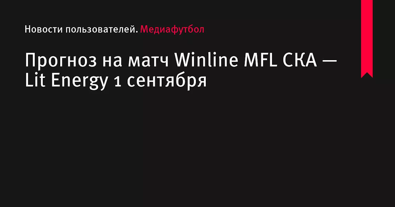 Прогноз на матч Winline MFL СКА — Lit Energy 1 сентября