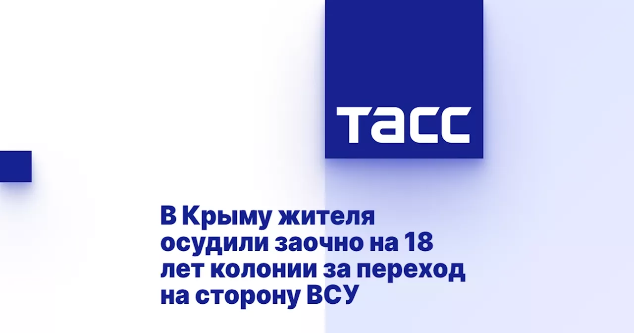 В Крыму жителя осудили заочно на 18 лет колонии за переход на сторону ВСУ