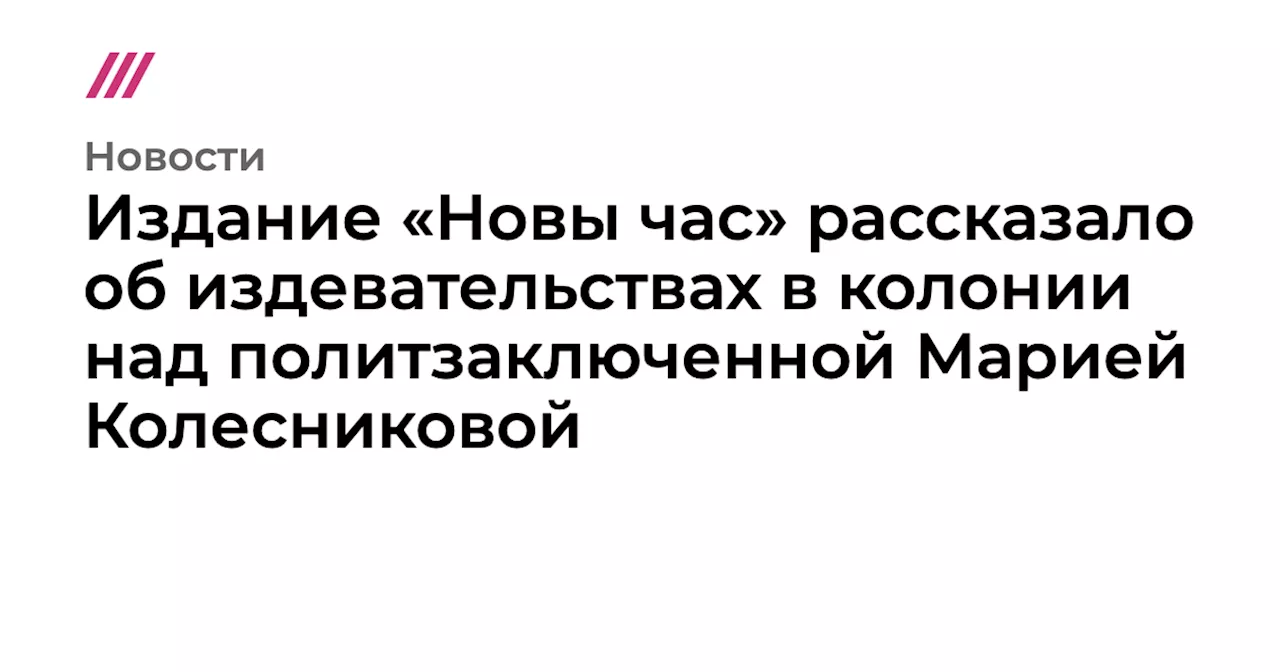 Издание «Новы час» рассказало об издевательствах в колонии над политзаключенной Марией Колесниковой