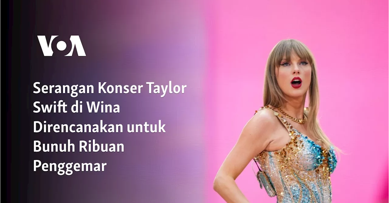 Serangan Konser Taylor Swift di Wina Direncanakan untuk Bunuh Ribuan Penggemar