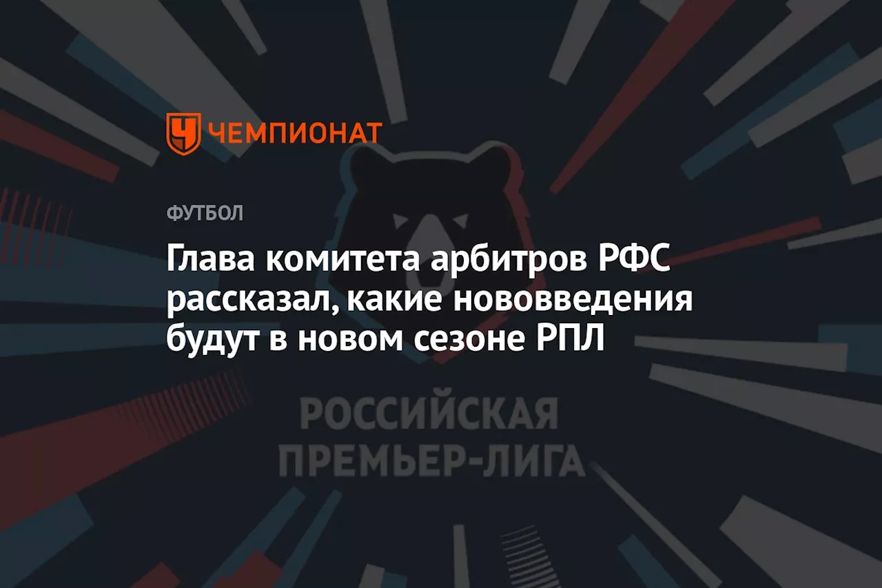 Глава комитета арбитров РФС рассказал, какие нововведения будут в новом сезоне РПЛ