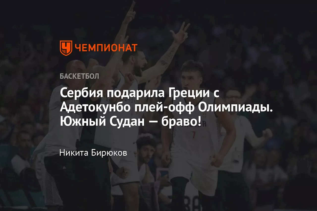 Сербия подарила Греции с Адетокунбо плей-офф Олимпиады. Южный Судан — браво!