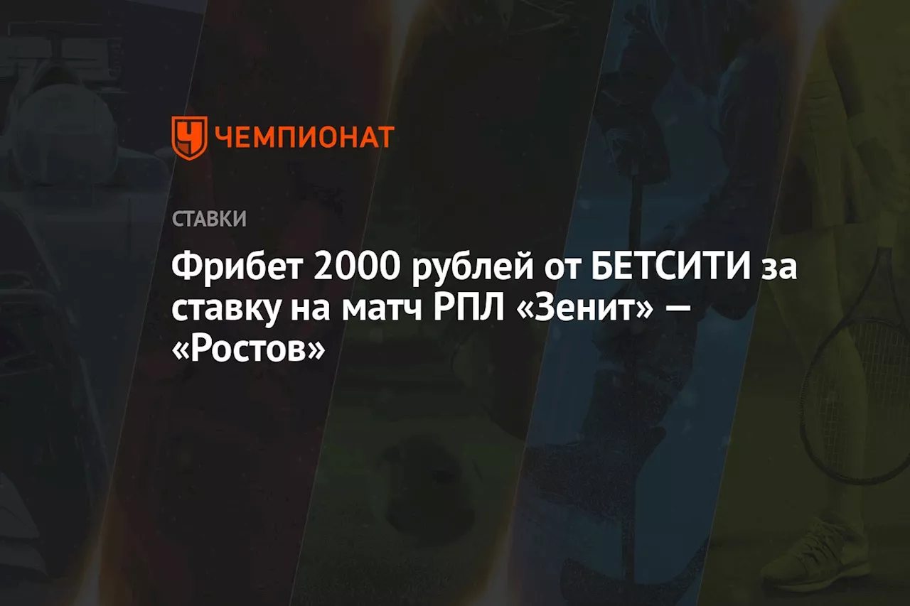 Фрибет 2000 рублей от БЕТСИТИ за ставку на матч РПЛ «Зенит» — «Ростов»