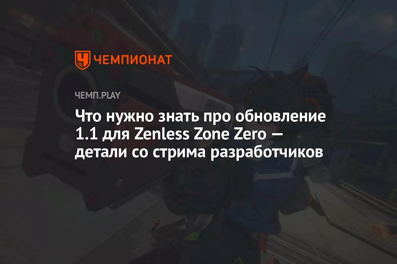 Что нужно знать про обновление 1.1 для Zenless Zone Zero — детали со стрима разработчиков