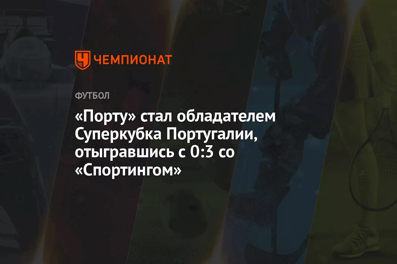 «Порту» стал обладателем Суперкубка Португалии, отыгравшись с 0:3 со «Спортингом»