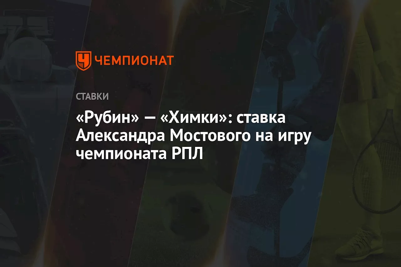 «Рубин» — «Химки»: ставка Александра Мостового на игру чемпионата РПЛ